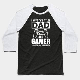 Dad and Gamer - I have two titles dad and gamer and I crush them both Baseball T-Shirt